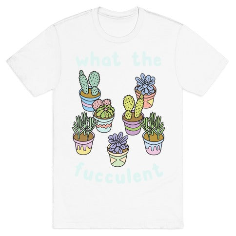 What The Fucculent T-Shirt